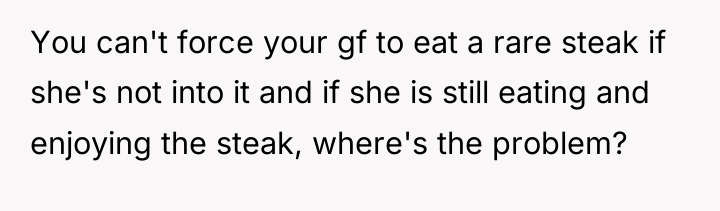 You can't force your gf to eat a rare steak...