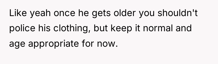 Like yeah once he gets older you shouldn't police his...