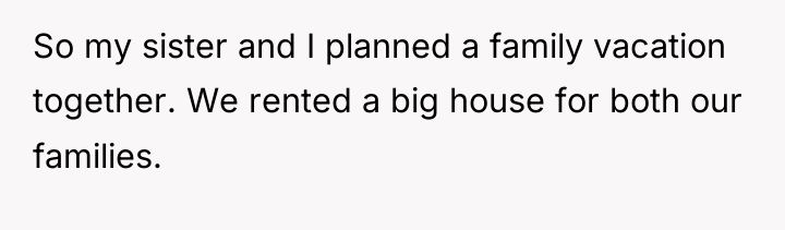 So my sister and I planned a family vacation together....