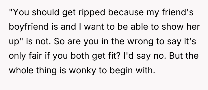 "You should get ripped because my friend's boyfriend is and...