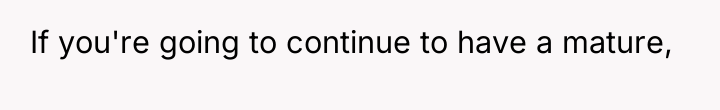 If you're going to continue to have a mature,