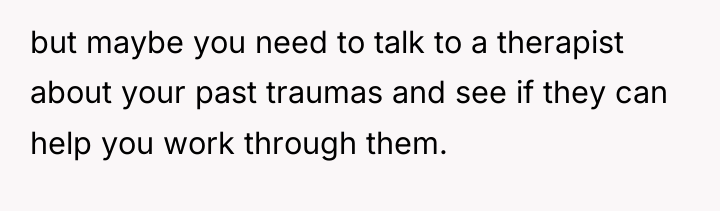 but maybe you need to talk to a therapist about...