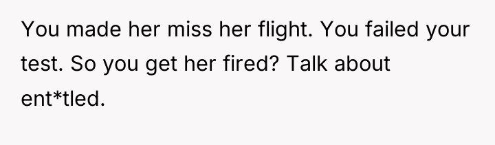 You made her miss her flight. You failed your test....