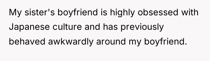 My sister's boyfriend is highly obsessed with Japanese culture and...