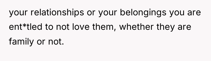 your relationships or your belongings you are ent*tled to not...