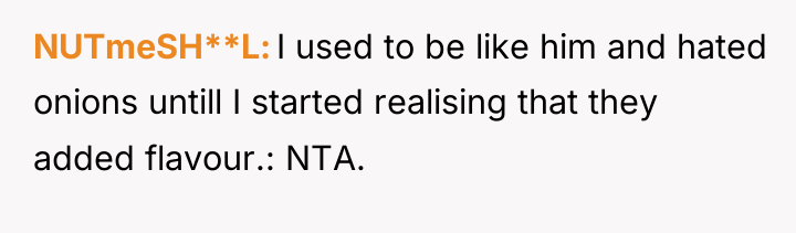 NUTmeSH**L I used to be like him and hated onions...