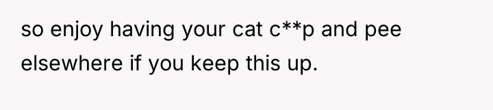 so enjoy having your cat c**p and pee elsewhere if...