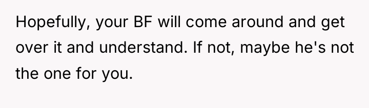Hopefully, your BF will come around and get over it...