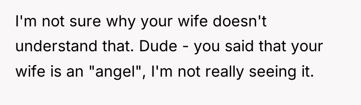 I'm not sure why your wife doesn't understand that. Dude...