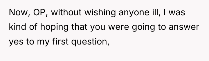 Now, OP, without wishing anyone ill, I was kind of...