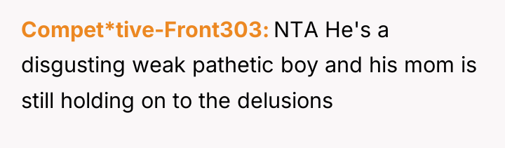 Compet*tive-Front303 NTA He's a disgusting weak pathetic boy and his...