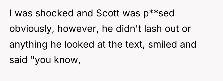 I was shocked and Scott was p**sed obviously, however, he...