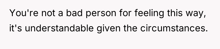 You're not a bad person for feeling this way, it's...