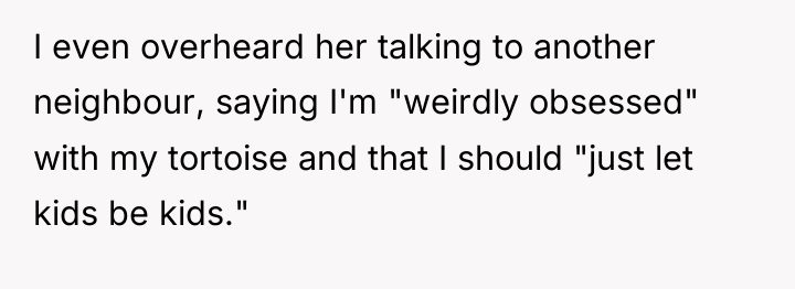 I even overheard her talking to another neighbour, saying I'm...
