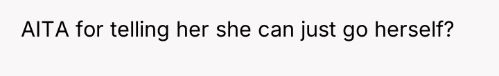 AITA for telling her she can just go herself?