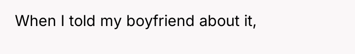 When I told my boyfriend about it,