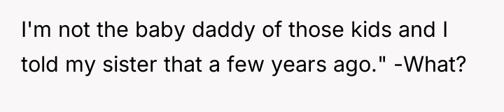I'm not the baby daddy of those kids and I...