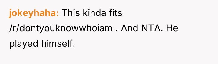 jokeyhaha This kinda fits /r/dontyouknowwhoiam . And NTA. He played...