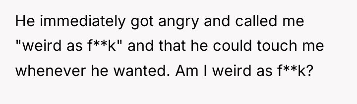 He immediately got angry and called me "weird as f**k"...