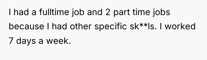 I had a fulltime job and 2 part time jobs...