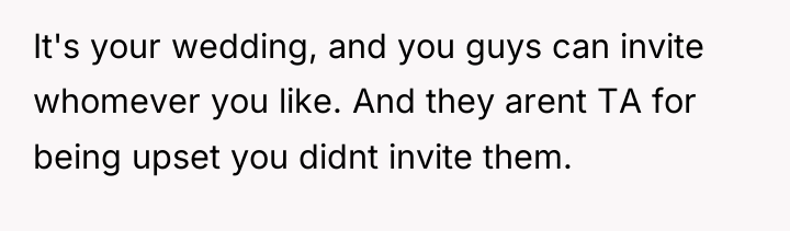 It's your wedding, and you guys can invite whomever you...