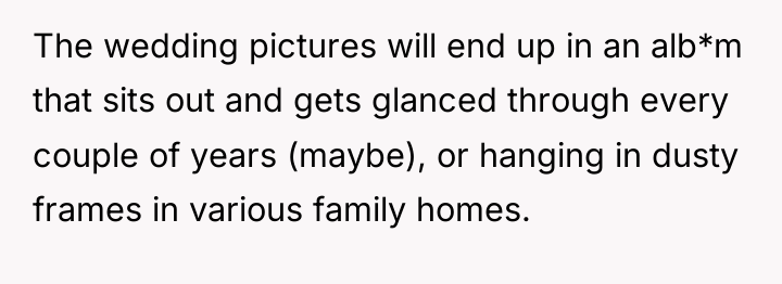 The wedding pictures will end up in an alb*m that...