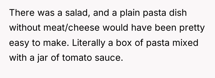 There was a salad, and a plain pasta dish without...