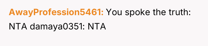 AwayProfession5461 You spoke the truth: NTA damaya0351: NTA