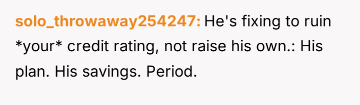 solo_throwaway254247 He's fixing to ruin *your* credit rating, not raise...
