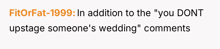 FitOrFat-1999 In addition to the "you DONT upstage someone's wedding"...