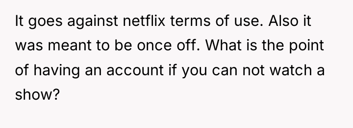 It goes against netflix terms of use. Also it was...