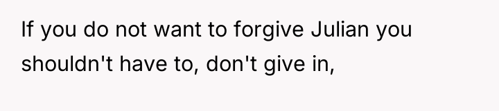 If you do not want to forgive Julian you shouldn't...