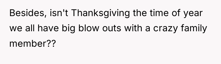 Besides, isn't Thanksgiving the time of year we all have...