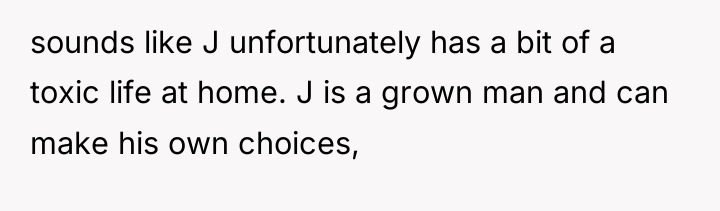 sounds like J unfortunately has a bit of a toxic...