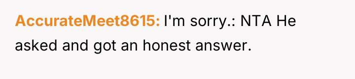 AccurateMeet8615 I'm sorry.: NTA He asked and got an honest...
