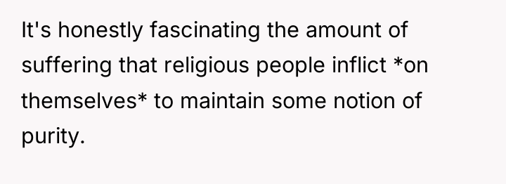 It's honestly fascinating the amount of suffering that religious people...