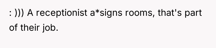 : ))) A receptionist a*signs rooms, that's part of their...