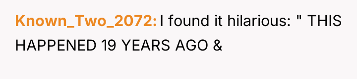 Known_Two_2072 I found it hilarious: " THIS HAPPENED 19 YEARS...
