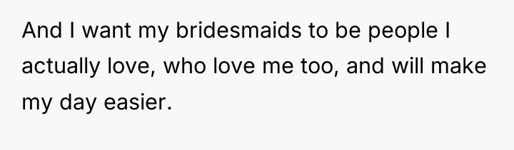 And I want my bridesmaids to be people I actually...