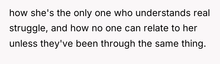 how she's the only one who understands real struggle, and...