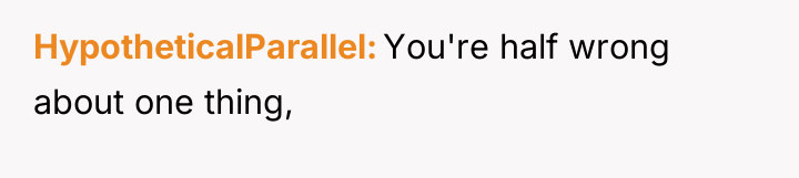 HypotheticalParallel You're half wrong about one thing,