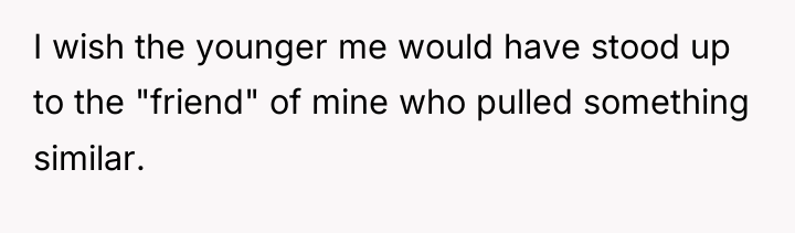 I wish the younger me would have stood up to...