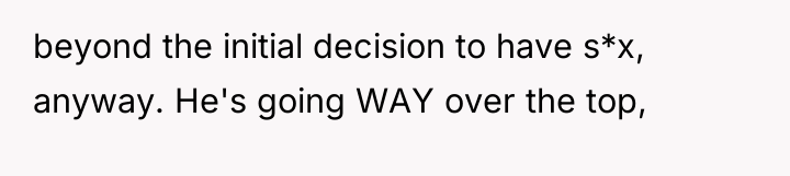 beyond the initial decision to have s*x, anyway. He's going...