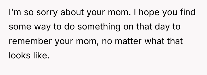 I'm so sorry about your mom. I hope you find...