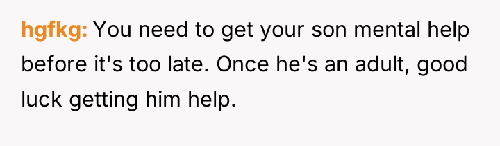 hgfkg You need to get your son mental help before...