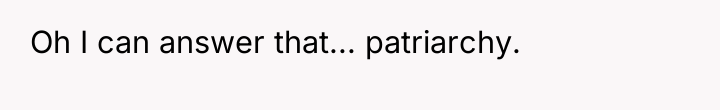 Oh I can answer that... patriarchy.