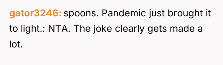 gator3246 spoons. Pandemic just brought it to light.: NTA. The...