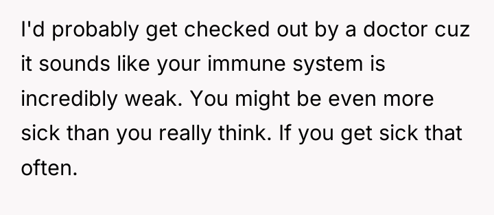 I'd probably get checked out by a doctor cuz it...