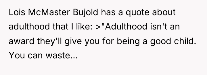 Lois McMaster Bujold has a quote about adulthood that I...