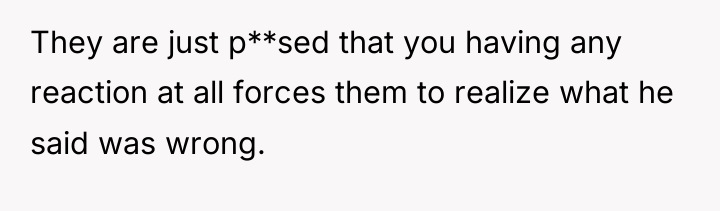 They are just p**sed that you having any reaction at...